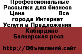 Профессиональные Рассылки для бизнеса › Цена ­ 5000-10000 - Все города Интернет » Услуги и Предложения   . Кабардино-Балкарская респ.